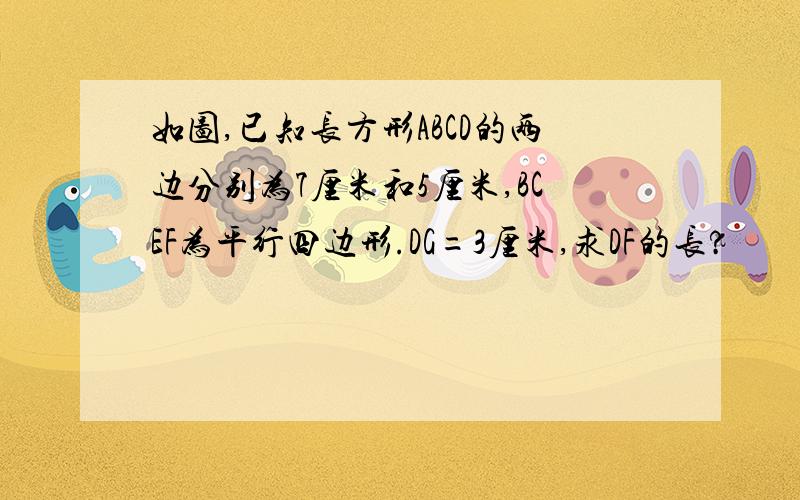 如图,已知长方形ABCD的两边分别为7厘米和5厘米,BCEF为平行四边形.DG=3厘米,求DF的长?