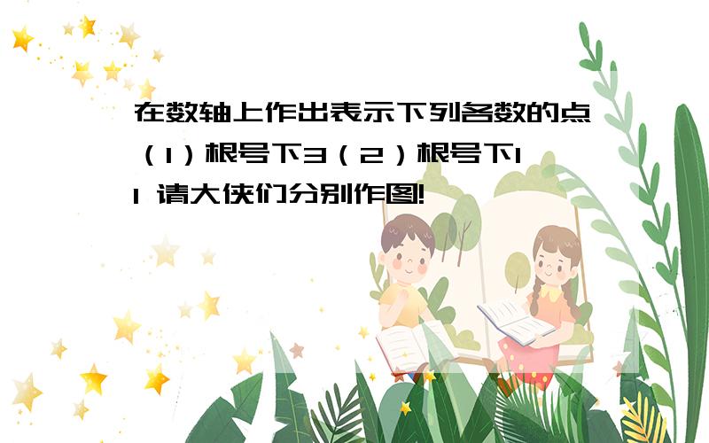 在数轴上作出表示下列各数的点（1）根号下3（2）根号下11 请大侠们分别作图!