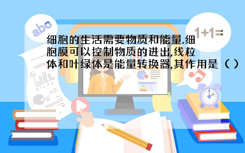 细胞的生活需要物质和能量.细胞膜可以控制物质的进出,线粒体和叶绿体是能量转换器,其作用是（ ）