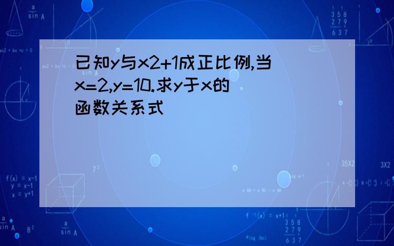 已知y与x2+1成正比例,当x=2,y=10.求y于x的函数关系式