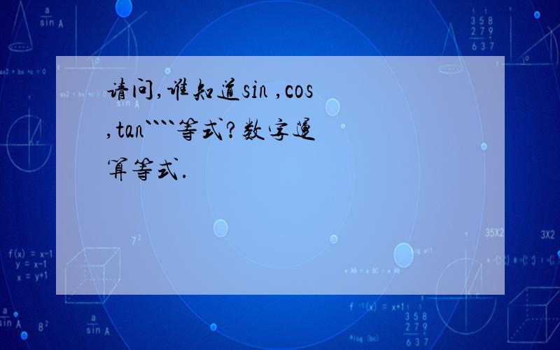 请问,谁知道sin ,cos,tan````等式?数字运算等式.