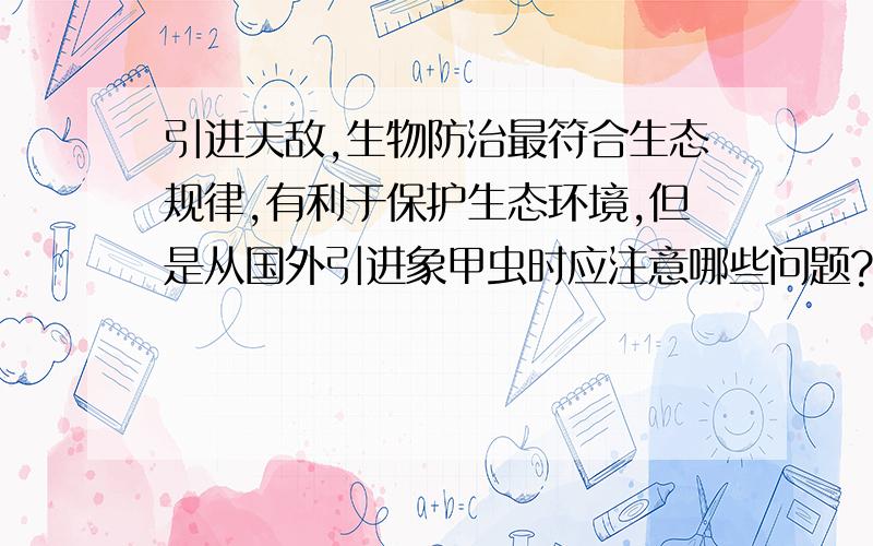 引进天敌,生物防治最符合生态规律,有利于保护生态环境,但是从国外引进象甲虫时应注意哪些问题?