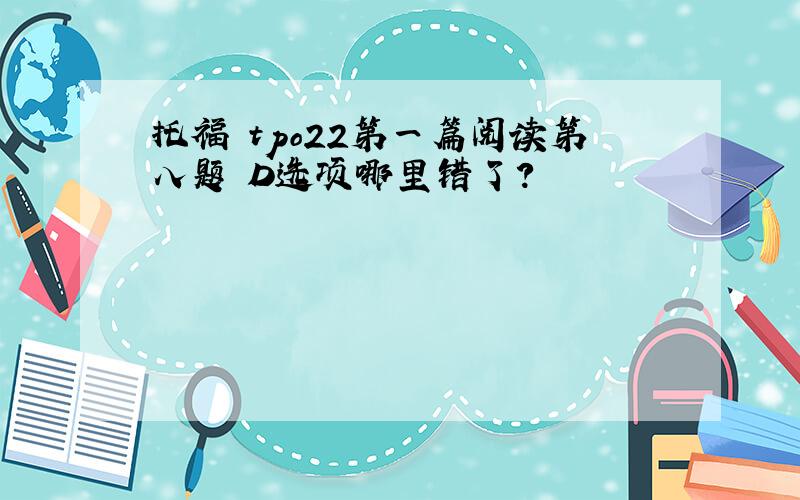 托福 tpo22第一篇阅读第八题 D选项哪里错了?