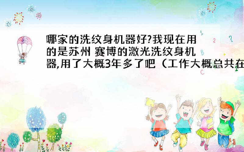 哪家的洗纹身机器好?我现在用的是苏州 赛博的激光洗纹身机器,用了大概3年多了吧（工作大概总共在40小时左右）,后来出了一