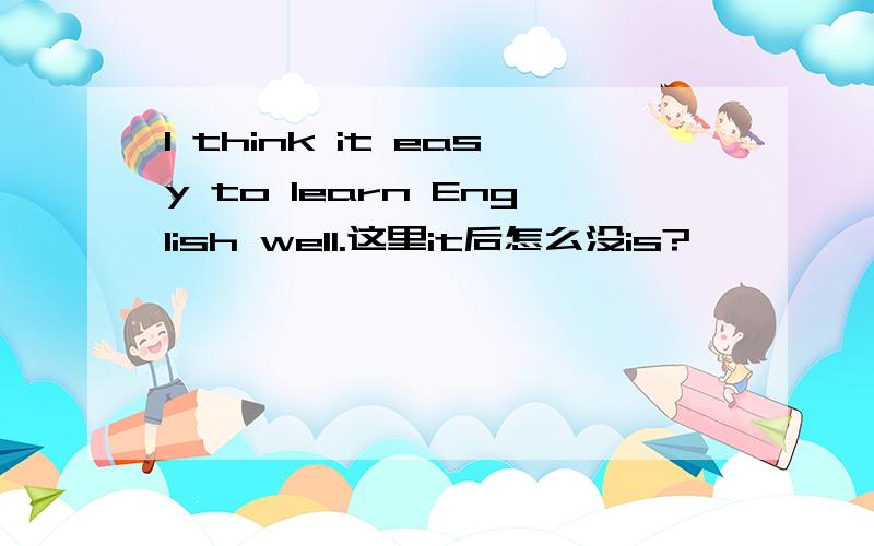 I think it easy to learn English well.这里it后怎么没is?