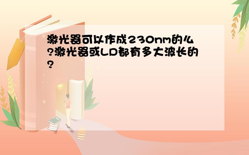 激光器可以作成230nm的么?激光器或LD都有多大波长的?