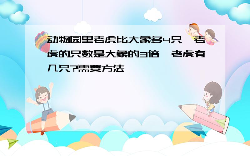 动物园里老虎比大象多4只,老虎的只数是大象的3倍,老虎有几只?需要方法