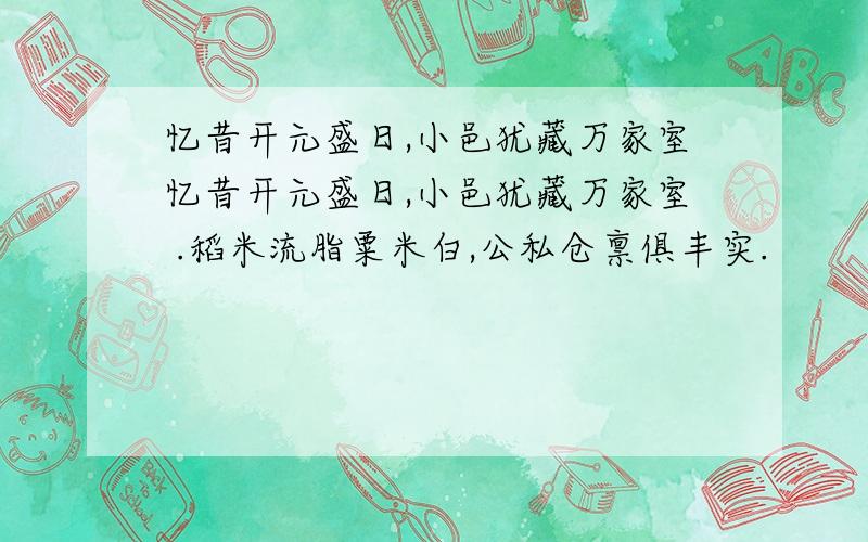 忆昔开元盛日,小邑犹藏万家室忆昔开元盛日,小邑犹藏万家室 .稻米流脂粟米白,公私仓禀俱丰实.