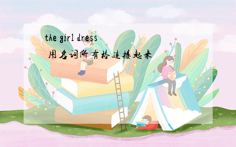 the girl dress 用名词所有格连接起来