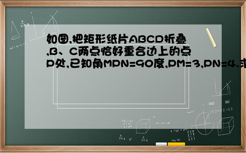 如图,把矩形纸片ABCD折叠,B、C两点恰好重合边上的点P处,已知角MPN=90度,PM=3,PN=4.求：矩形纸片AB