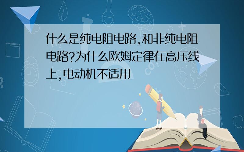 什么是纯电阻电路,和非纯电阻电路?为什么欧姆定律在高压线上,电动机不适用