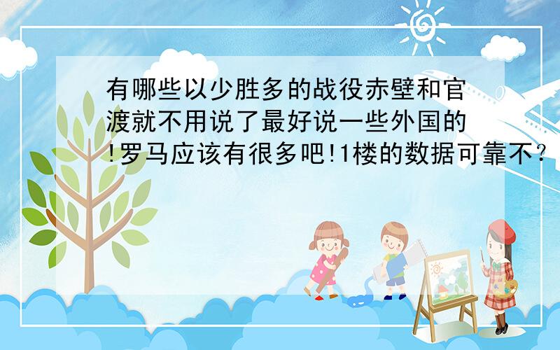 有哪些以少胜多的战役赤壁和官渡就不用说了最好说一些外国的!罗马应该有很多吧!1楼的数据可靠不？赤壁曹操不是有80万吗！