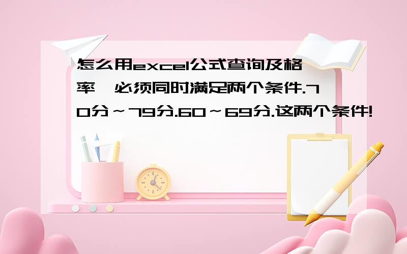 怎么用excel公式查询及格率,必须同时满足两个条件.70分～79分.60～69分.这两个条件!