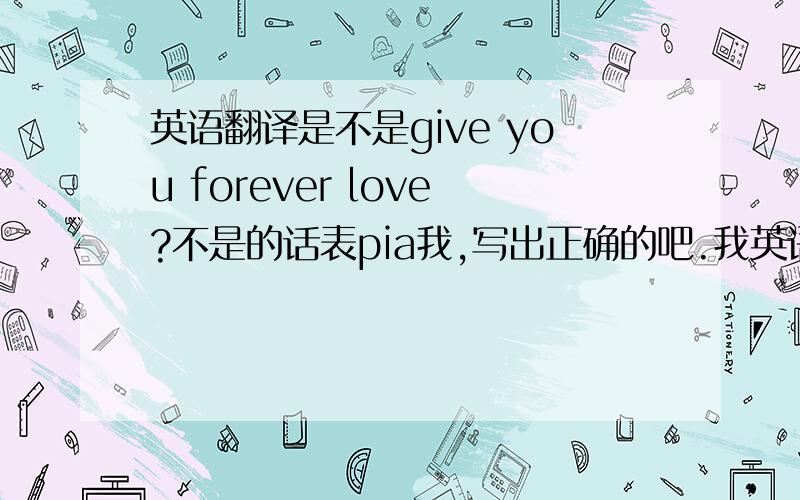 英语翻译是不是give you forever love?不是的话表pia我,写出正确的吧.我英语不好.