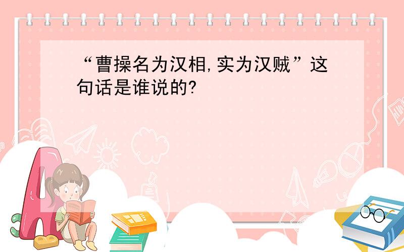 “曹操名为汉相,实为汉贼”这句话是谁说的?