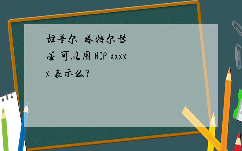 坦普尔•塔特尔彗星 可以用 HIP xxxxx 表示么?