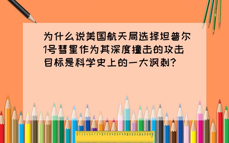 为什么说美国航天局选择坦普尔1号彗星作为其深度撞击的攻击目标是科学史上的一大讽刺?