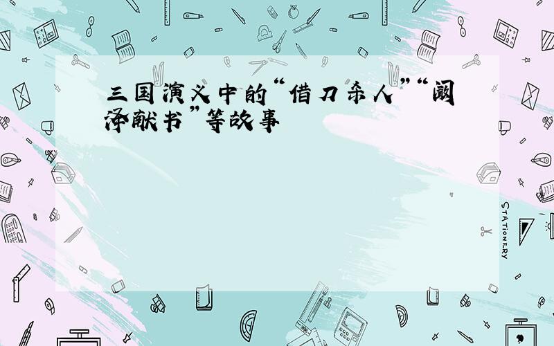 三国演义中的“借刀杀人”“阚泽献书”等故事