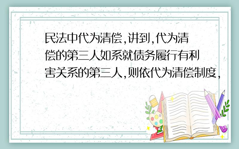 民法中代为清偿,讲到,代为清偿的第三人如系就债务履行有利害关系的第三人,则依代为清偿制度,