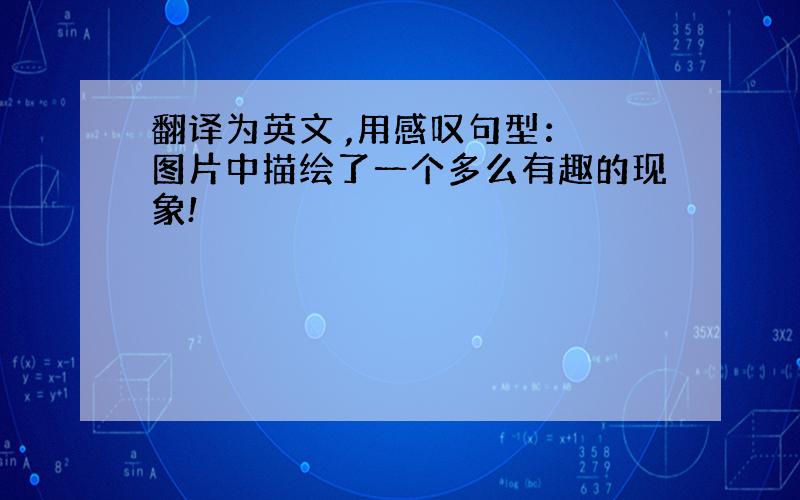 翻译为英文 ,用感叹句型： 图片中描绘了一个多么有趣的现象!