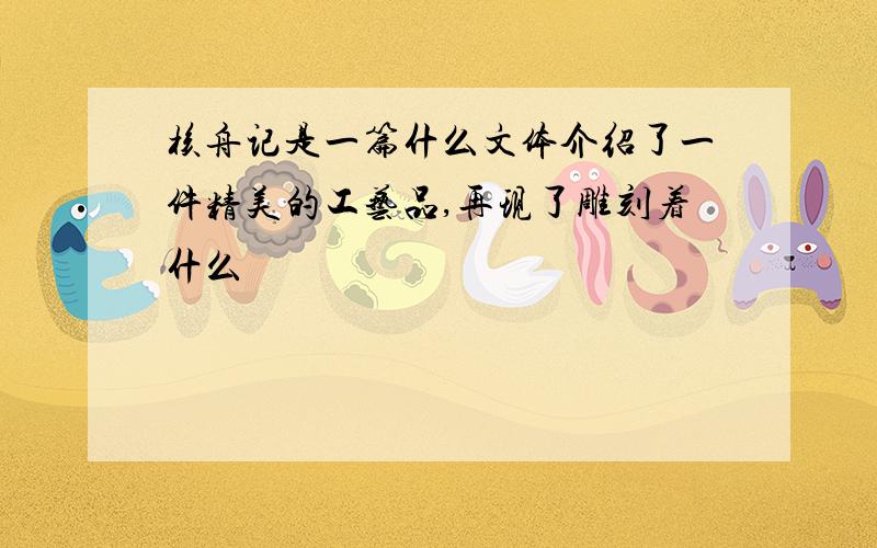 核舟记是一篇什么文体介绍了一件精美的工艺品,再现了雕刻着什么