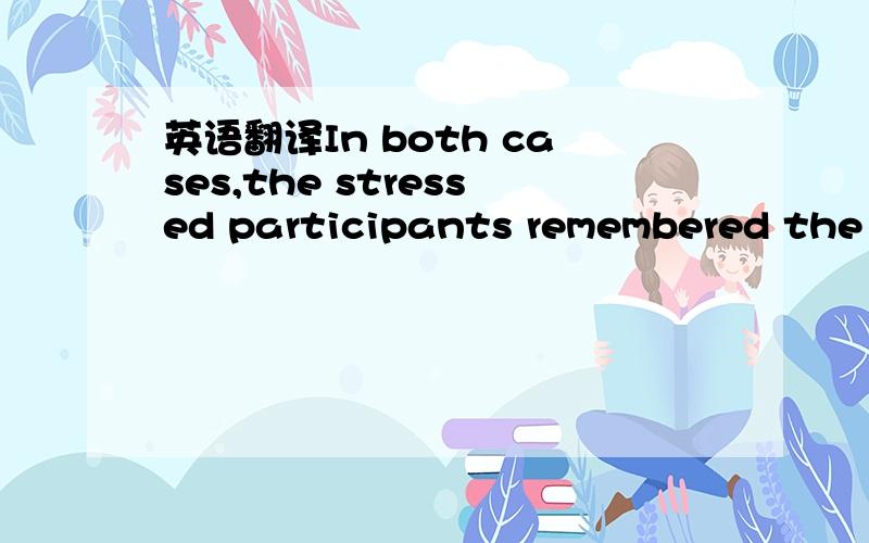 英语翻译In both cases,the stressed participants remembered the r