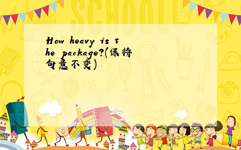 How heavy is the package?(保持句意不变)