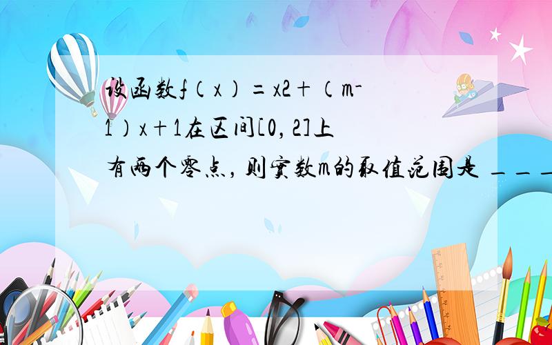 设函数f（x）=x2+（m-1）x+1在区间[0，2]上有两个零点，则实数m的取值范围是 ___ ．