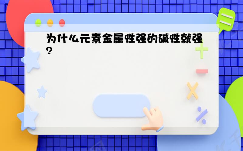 为什么元素金属性强的碱性就强?