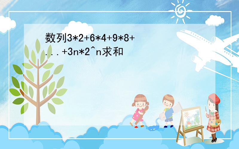 数列3*2+6*4+9*8+...+3n*2^n求和