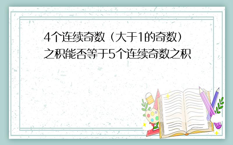 4个连续奇数（大于1的奇数）之积能否等于5个连续奇数之积