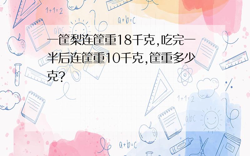 一筐梨连筐重18千克,吃完一半后连筐重10千克,筐重多少克?