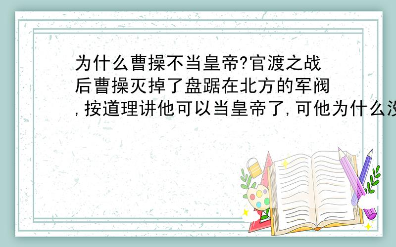 为什么曹操不当皇帝?官渡之战后曹操灭掉了盘踞在北方的军阀,按道理讲他可以当皇帝了,可他为什么没有称帝呢?