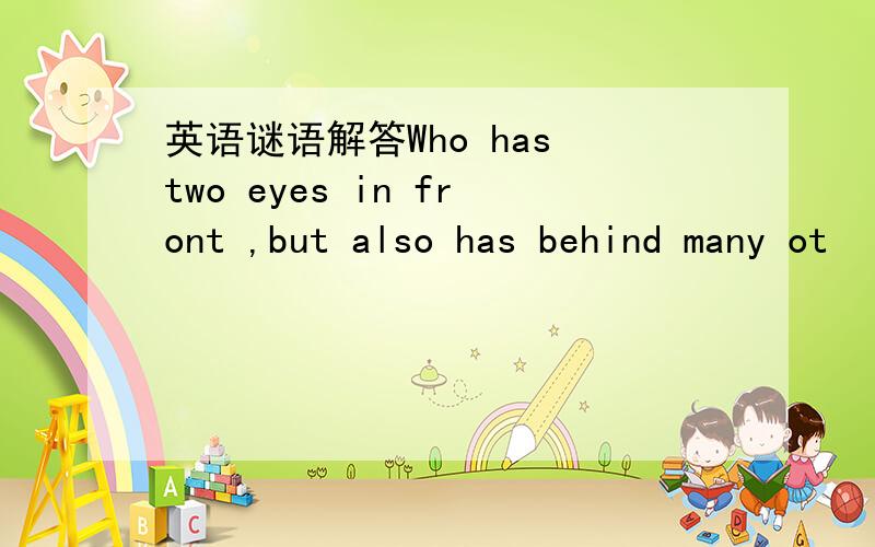 英语谜语解答Who has two eyes in front ,but also has behind many ot