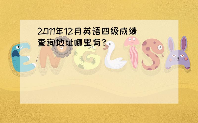 2011年12月英语四级成绩查询地址哪里有?