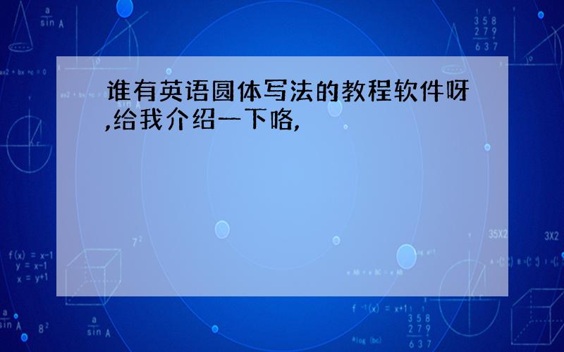 谁有英语圆体写法的教程软件呀,给我介绍一下咯,