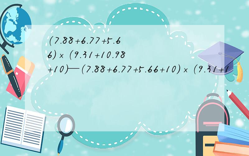 (7.88+6.77+5.66)×（9.31+10.98+10）—（7.88+6.77+5.66+10)×（9.31＋1