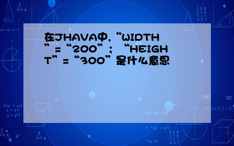 在JHAVA中,“WIDTH”=“200”；“HEIGHT”=“300”是什么意思