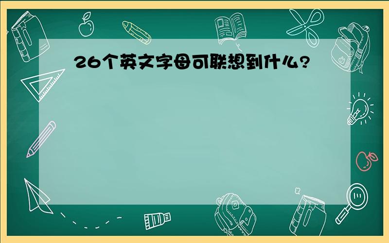 26个英文字母可联想到什么?