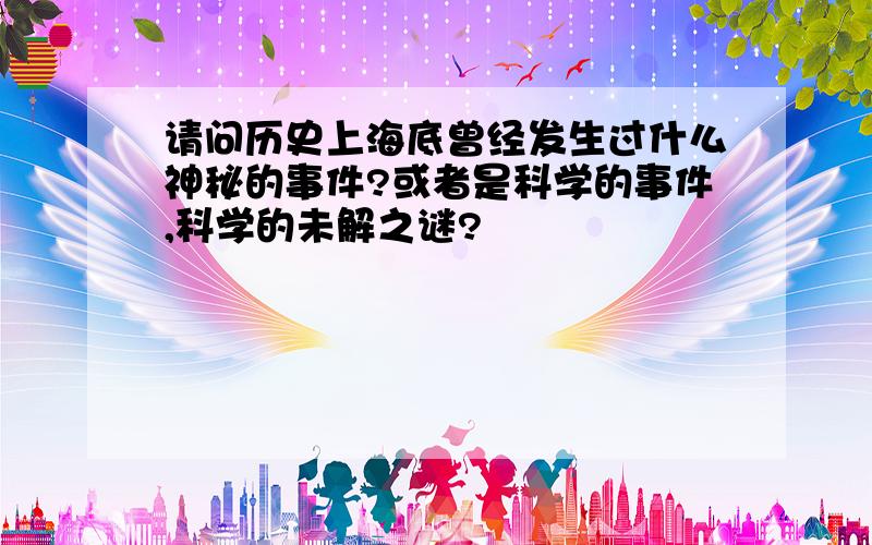 请问历史上海底曾经发生过什么神秘的事件?或者是科学的事件,科学的未解之谜?