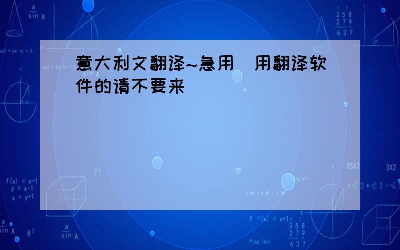 意大利文翻译~急用（用翻译软件的请不要来）