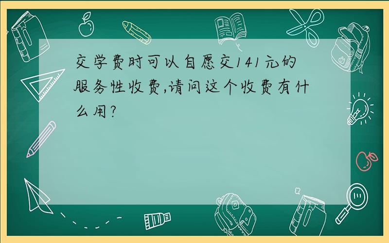 交学费时可以自愿交141元的服务性收费,请问这个收费有什么用?