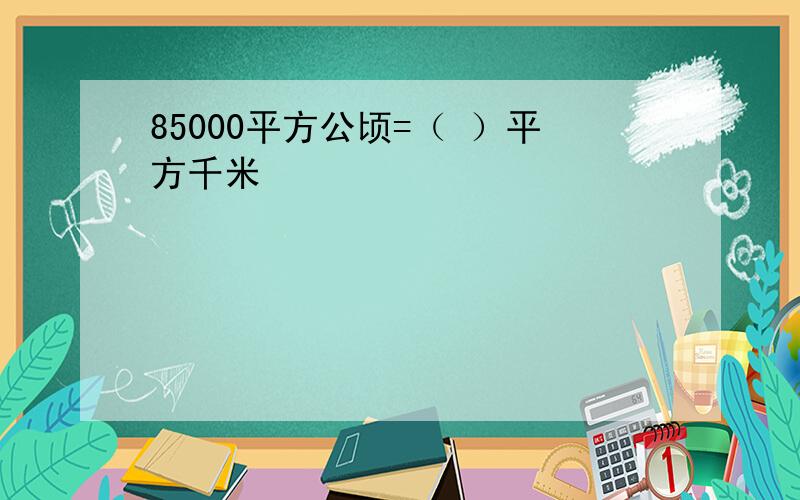 85000平方公顷=（ ）平方千米