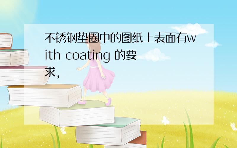 不锈钢垫圈中的图纸上表面有with coating 的要求,