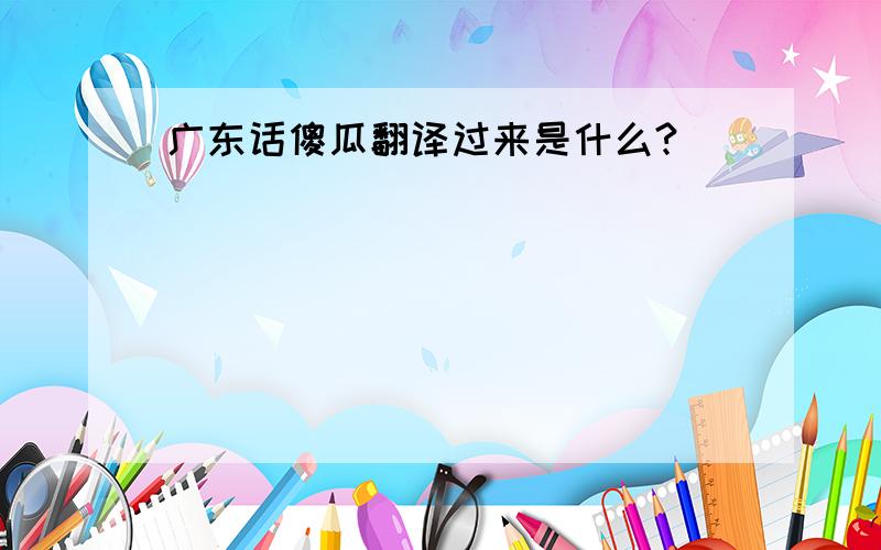 广东话傻瓜翻译过来是什么?