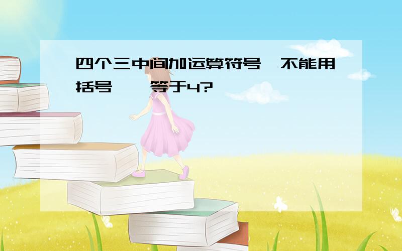 四个三中间加运算符号,不能用括号,咋等于4?