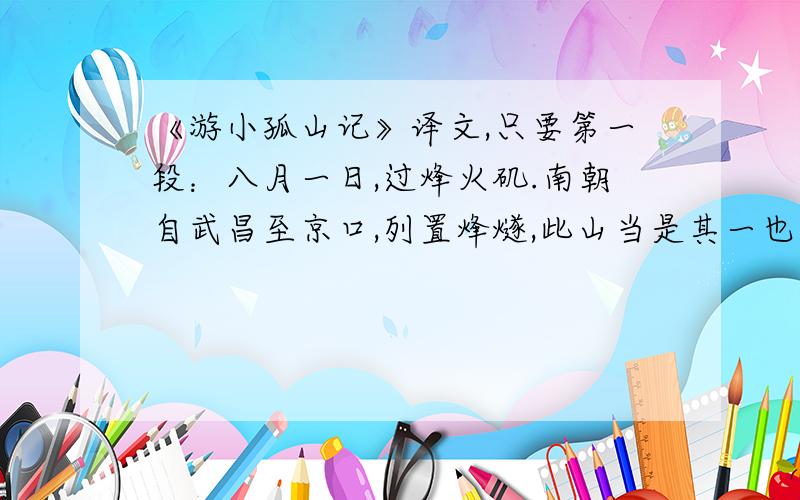 《游小孤山记》译文,只要第一段：八月一日,过烽火矶.南朝自武昌至京口,列置烽燧,此山当是其一也.自舟中望山,突兀而已.及