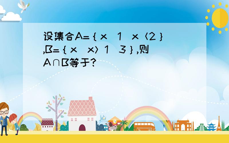 设集合A=｛x|1／x＜2｝,B=｛x|x＞1／3｝,则A∩B等于?