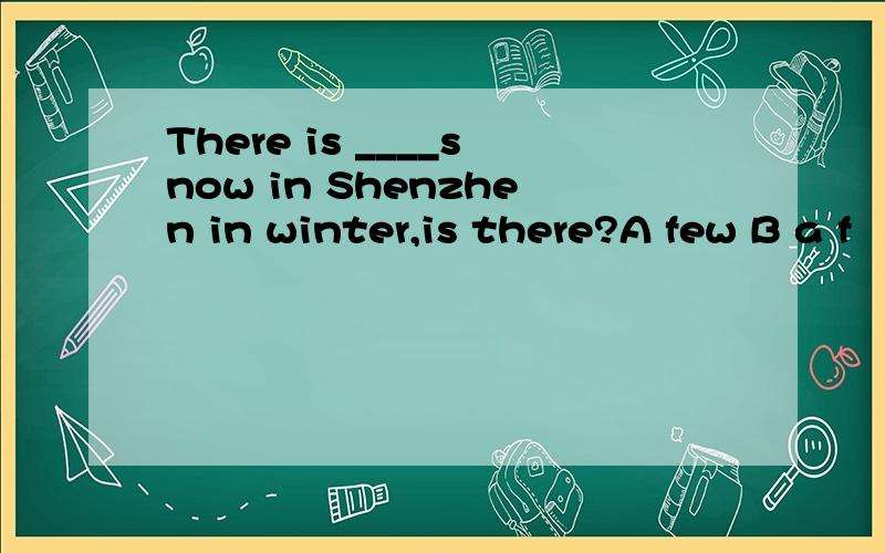 There is ____snow in Shenzhen in winter,is there?A few B a f