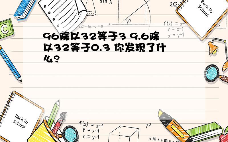 96除以32等于3 9.6除以32等于0.3 你发现了什么?